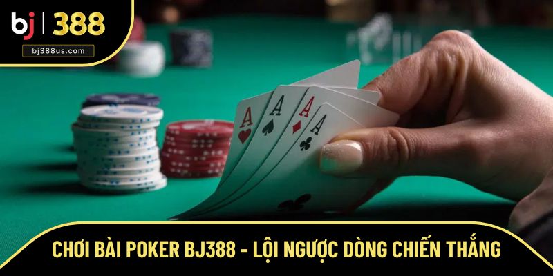 Chơi Bài Poker BJ388 - Lội Ngược Dòng Để Giành Chiến Thắng